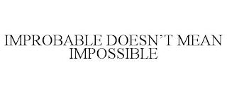 IMPROBABLE DOESN'T MEAN IMPOSSIBLE trademark