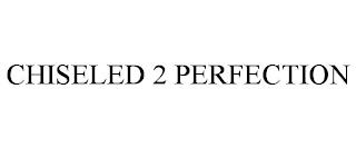 CHISELED 2 PERFECTION trademark