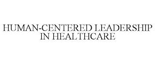 HUMAN-CENTERED LEADERSHIP IN HEALTHCARE trademark