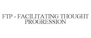 FTP - FACILITATING THOUGHT PROGRESSION trademark