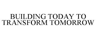 BUILDING TODAY TO TRANSFORM TOMORROW trademark