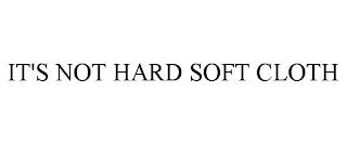 IT'S NOT HARD SOFT CLOTH trademark