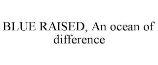 BLUE RAISED, AN OCEAN OF DIFFERENCE trademark