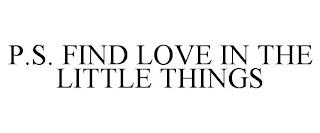 P.S. FIND LOVE IN THE LITTLE THINGS trademark