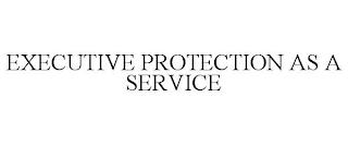 EXECUTIVE PROTECTION AS A SERVICE trademark