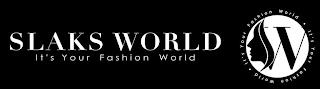 SLAKS WORLD IT'S YOUR FASHION WORLD W IT'S YOUR FASHION WORLD · IT'S YOUR FASHION WORLD ·'S YOUR FASHION WORLD · IT'S YOUR FASHION WORLD · trademark