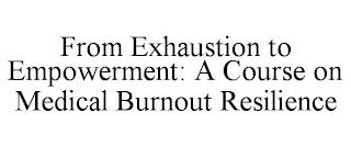 FROM EXHAUSTION TO EMPOWERMENT: A COURSE ON MEDICAL BURNOUT RESILIENCE trademark