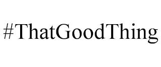 #THATGOODTHING trademark