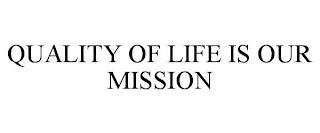 QUALITY OF LIFE IS OUR MISSION trademark