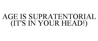 AGE IS SUPRATENTORIAL (IT'S IN YOUR HEAD!) trademark