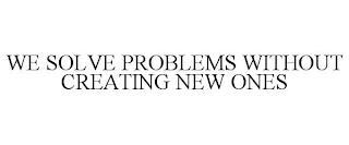 WE SOLVE PROBLEMS WITHOUT CREATING NEW ONES trademark