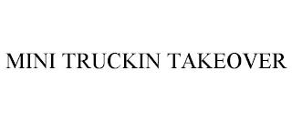 MINI TRUCKIN TAKEOVER trademark