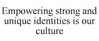 EMPOWERING STRONG AND UNIQUE IDENTITIES IS OUR CULTURE trademark