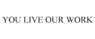 YOU LIVE OUR WORK trademark