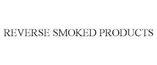 REVERSE SMOKED PRODUCTS trademark