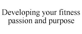 DEVELOPING YOUR FITNESS PASSION AND PURPOSE trademark