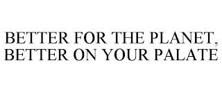 BETTER FOR THE PLANET, BETTER ON YOUR PALATE trademark