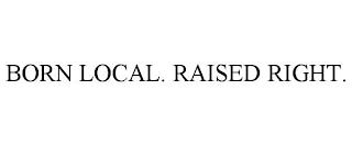 BORN LOCAL. RAISED RIGHT. trademark