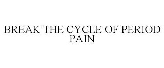 BREAK THE CYCLE OF PERIOD PAIN trademark