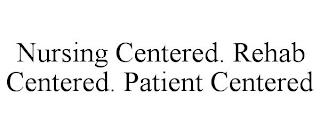 NURSING CENTERED. REHAB CENTERED. PATIENT CENTERED trademark