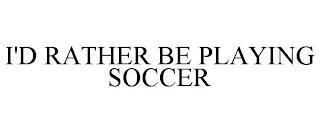 I'D RATHER BE PLAYING SOCCER trademark