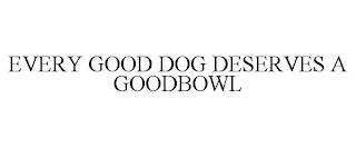 EVERY GOOD DOG DESERVES A GOODBOWL trademark