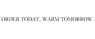 ORDER TODAY, WARM TOMORROW. trademark