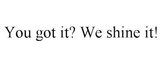 YOU GOT IT? WE SHINE IT! trademark