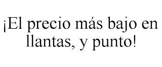 ¡EL PRECIO MÁS BAJO EN LLANTAS, Y PUNTO! trademark