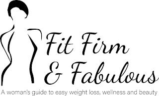 FIT FIRM & FABULOUS A WOMAN'S GUIDE TO EASY WEIGHT LOSS, WELLNESS AND BEAUTY trademark