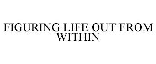 FIGURING LIFE OUT FROM WITHIN trademark