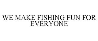 WE MAKE FISHING FUN FOR EVERYONE trademark