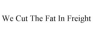 WE CUT THE FAT IN FREIGHT trademark