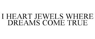 I HEART JEWELS WHERE DREAMS COME TRUE trademark