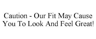 CAUTION - OUR FIT MAY CAUSE YOU TO LOOK AND FEEL GREAT! trademark