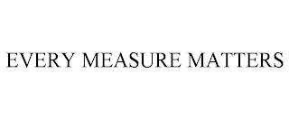 EVERY MEASURE MATTERS trademark