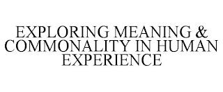 EXPLORING MEANING & COMMONALITY IN HUMAN EXPERIENCE trademark