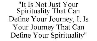 "IT IS NOT JUST YOUR SPIRITUALITY THAT CAN DEFINE YOUR JOURNEY, IT IS YOUR JOURNEY THAT CAN DEFINE YOUR SPIRITUALITY" trademark