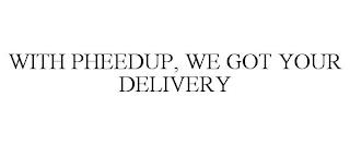 WITH PHEEDUP, WE GOT YOUR DELIVERY trademark