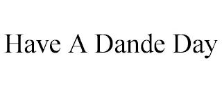 HAVE A DANDE DAY trademark