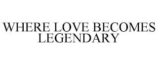 WHERE LOVE BECOMES LEGENDARY trademark