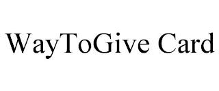 WAYTOGIVE CARD trademark