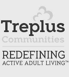 TREPLUS COMMUNITIES REDEFINING ACTIVE ADULT LIVINGULT LIVING trademark