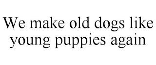 WE MAKE OLD DOGS LIKE YOUNG PUPPIES AGAIN trademark