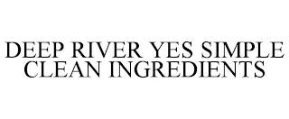 DEEP RIVER YES SIMPLE CLEAN INGREDIENTS trademark