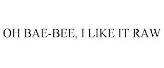 OH BAE-BEE, I LIKE IT RAW trademark