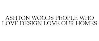 ASHTON WOODS PEOPLE WHO LOVE DESIGN LOVE OUR HOMES trademark