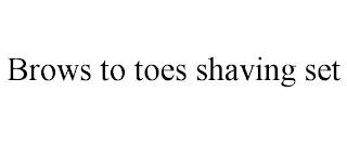 BROWS TO TOES SHAVING SET trademark