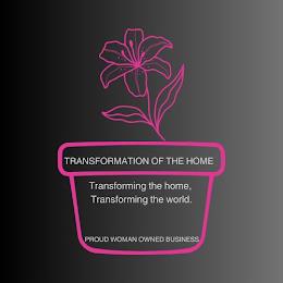 TRANSFORMATION OF THE HOME  TRANSFORMING THE HOME, TRANSFORMING THE WORLD. PROUD WOMAN OWNED BUSINESS trademark