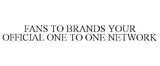 FANS TO BRANDS YOUR OFFICIAL ONE TO ONE NETWORK trademark